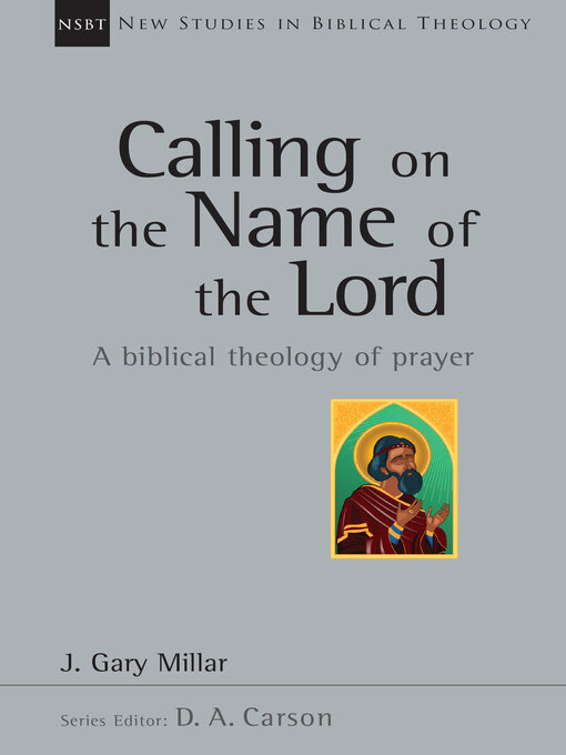 Title details for Calling on the Name of the Lord: a Biblical Theology of Prayer by Gary Millar - Available